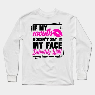 If my mouth doesnt say it my face definitely will Long Sleeve T-Shirt